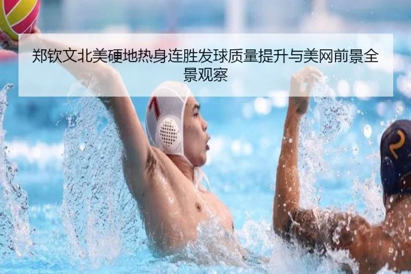 郑钦文北美硬地热身连胜发球质量提升与美网前景全景观察（kaiyun）